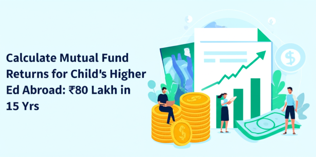 Calculate Mutual Fund Returns for Child's Higher Ed Abroad: ₹80 Lakh in 15 Yrs