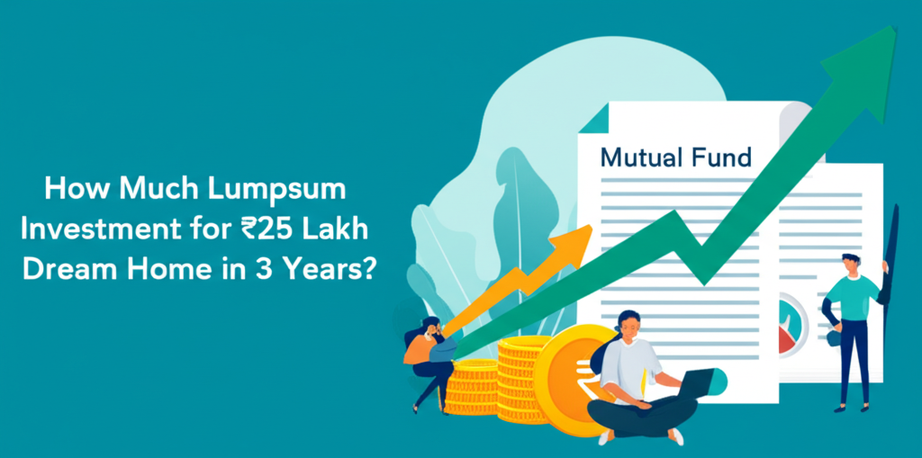 How Much Lumpsum Investment for ₹25 Lakh Dream Home in 3 Years?