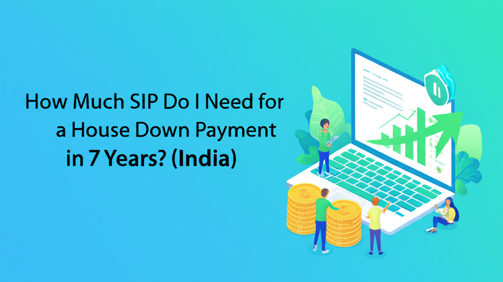 How Much SIP Do I Need for a House Down Payment in 7 Years? (India)