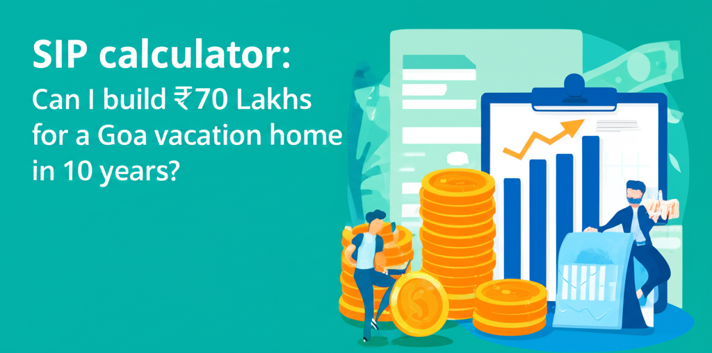 SIP calculator: Can I build ₹70 Lakhs for a Goa vacation home in 10 years?