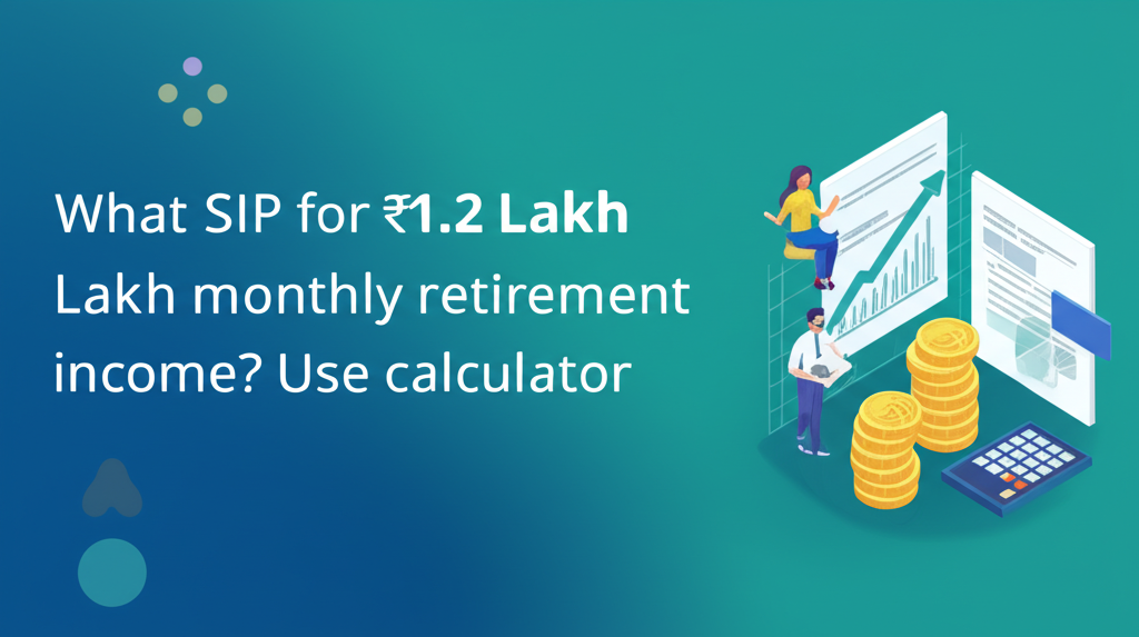 What SIP for ₹1.2 Lakh monthly retirement income? Use calculator